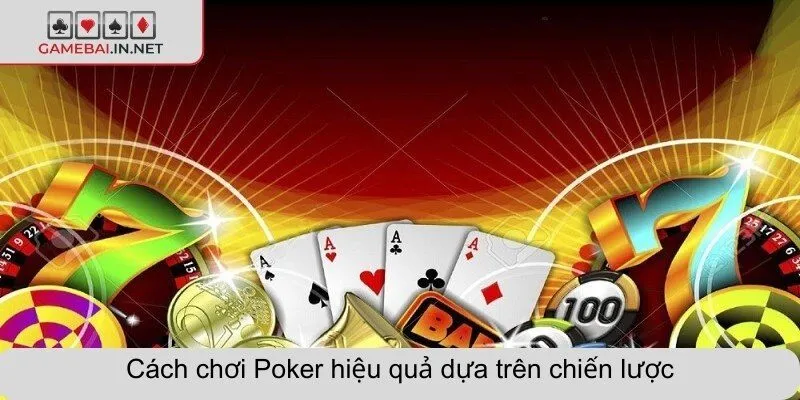 Cách chơi Poker hiệu quả dựa trên chiến lược