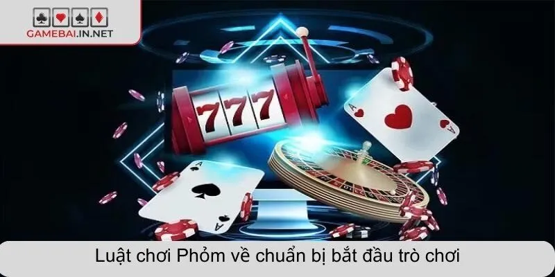 Luật chơi Phỏm về chuẩn bị bắt đầu trò chơi
