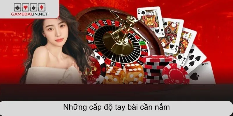 Những cấp độ tay bài cần nắm
